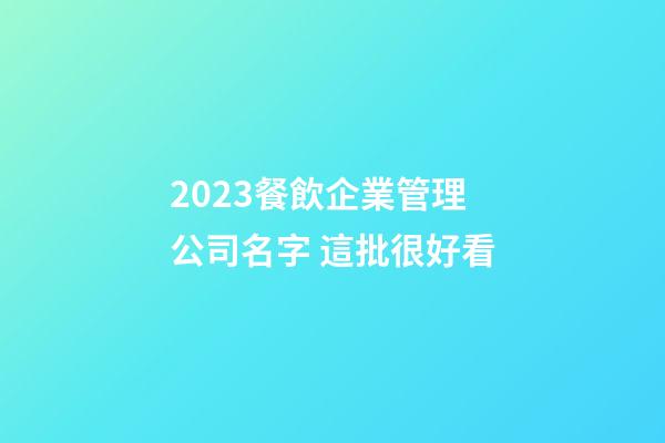 2023餐飲企業管理公司名字 這批很好看-第1張-公司起名-玄機派